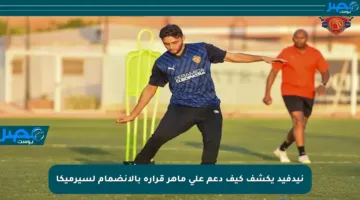 نيدفيد يكشف كيف دعم علي ماهر قراره بالانضمام لسيرميكا